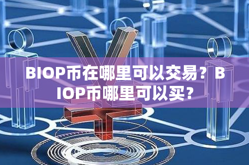 BIOP币在哪里可以交易？BIOP币哪里可以买？