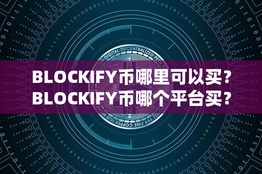 BLOCKIFY币哪里可以买？BLOCKIFY币哪个平台买？第1张-币家园