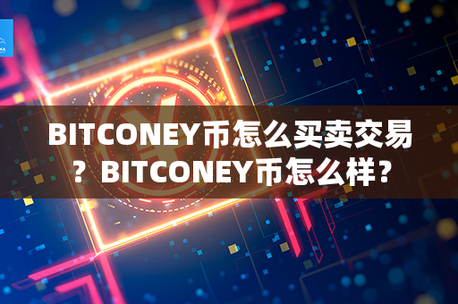 BITCONEY币怎么买卖交易？BITCONEY币怎么样？