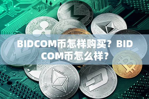 BIDCOM币怎样购买？BIDCOM币怎么样？第1张-币家园