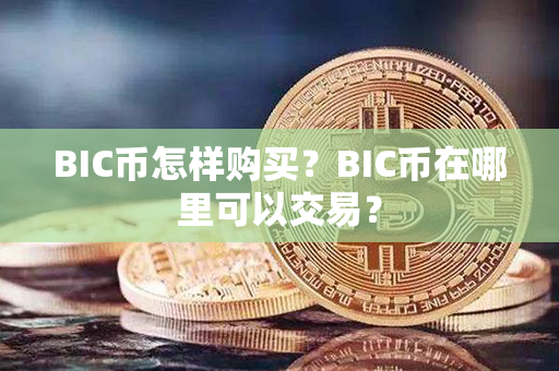 BIC币怎样购买？BIC币在哪里可以交易？第1张-币家园