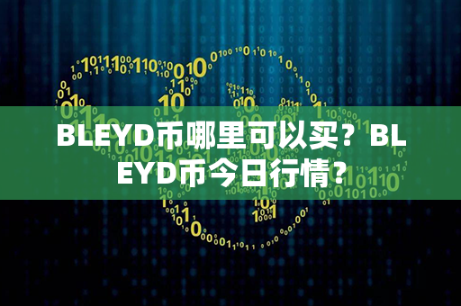 BLEYD币哪里可以买？BLEYD币今日行情？