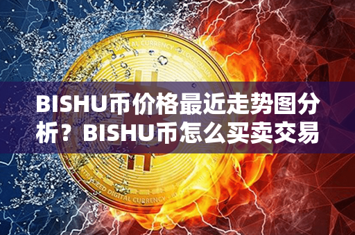 BISHU币价格最近走势图分析？BISHU币怎么买卖交易？