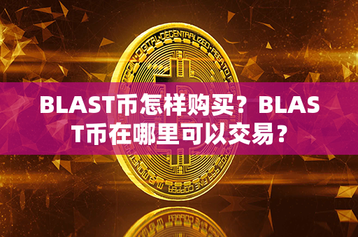 BLAST币怎样购买？BLAST币在哪里可以交易？第1张-币家园