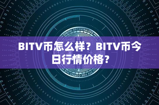 BITV币怎么样？BITV币今日行情价格？