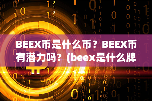 BEEX币是什么币？BEEX币有潜力吗？(beex是什么牌子的电脑)