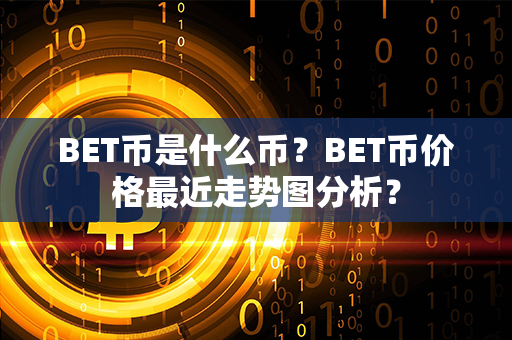 BET币是什么币？BET币价格最近走势图分析？第1张-币家园