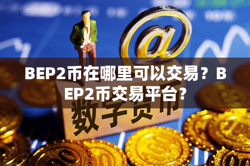 BEP2币在哪里可以交易？BEP2币交易平台？