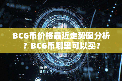 BCG币价格最近走势图分析？BCG币哪里可以买？第1张-币家园