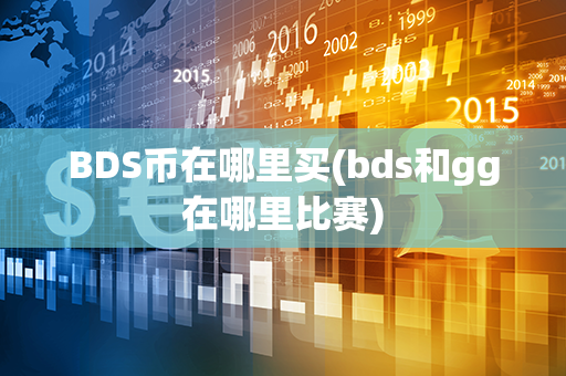 BDS币在哪里买(bds和gg在哪里比赛)