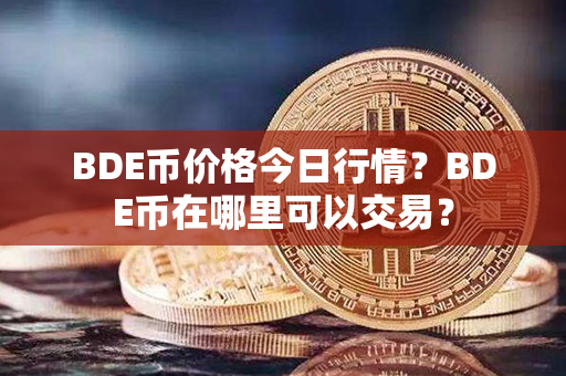 BDE币价格今日行情？BDE币在哪里可以交易？