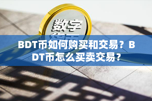 BDT币如何购买和交易？BDT币怎么买卖交易？