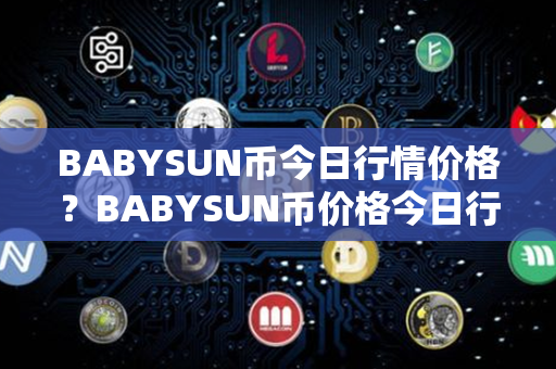 BABYSUN币今日行情价格？BABYSUN币价格今日行情？第1张-币家园