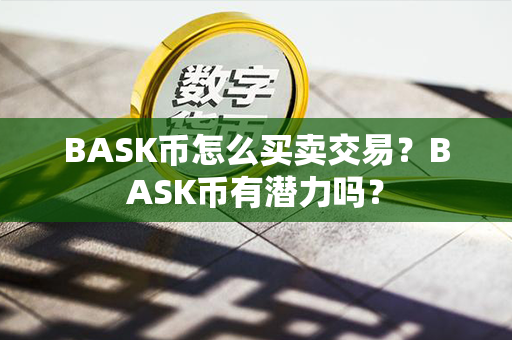 BASK币怎么买卖交易？BASK币有潜力吗？