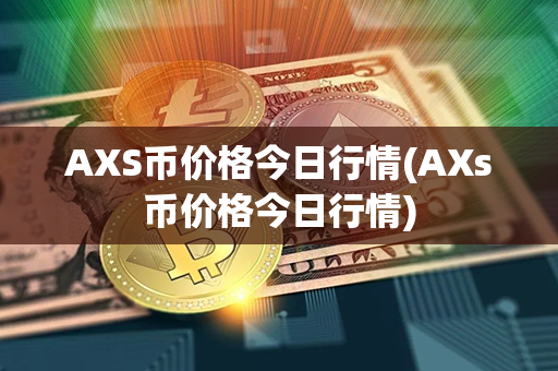 AXS币价格今日行情(AXs币价格今日行情)