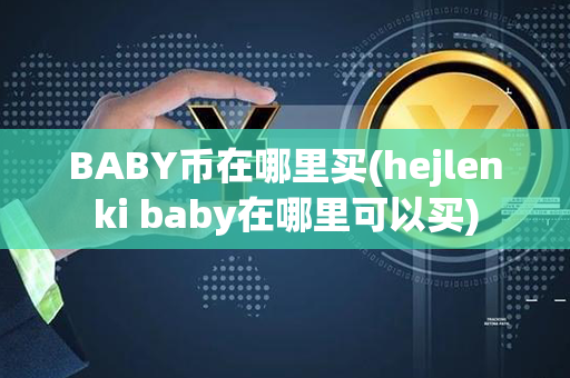 BABY币在哪里买(hejlenki baby在哪里可以买)