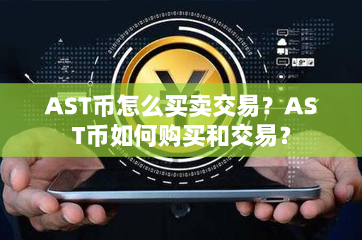 AST币怎么买卖交易？AST币如何购买和交易？