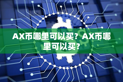 AX币哪里可以买？AX币哪里可以买？