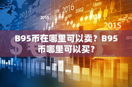 B95币在哪里可以卖？B95币哪里可以买？第1张-币家园