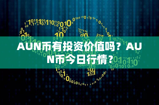 AUN币有投资价值吗？AUN币今日行情？