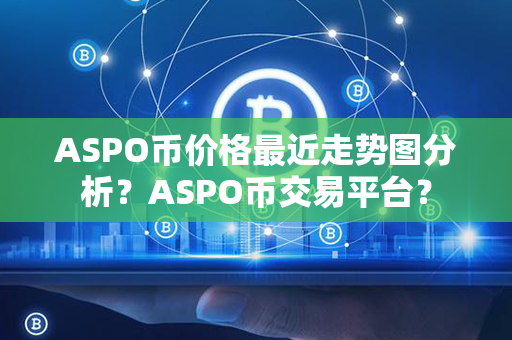 ASPO币价格最近走势图分析？ASPO币交易平台？第1张-币家园