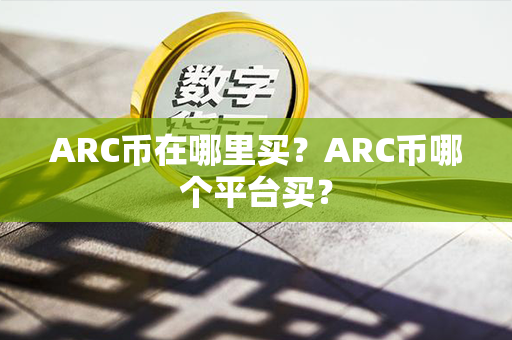 ARC币在哪里买？ARC币哪个平台买？