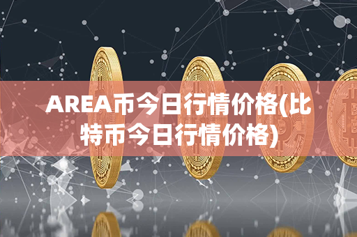 AREA币今日行情价格(比特币今日行情价格)第1张-币家园