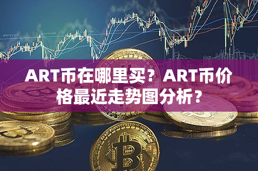 ART币在哪里买？ART币价格最近走势图分析？