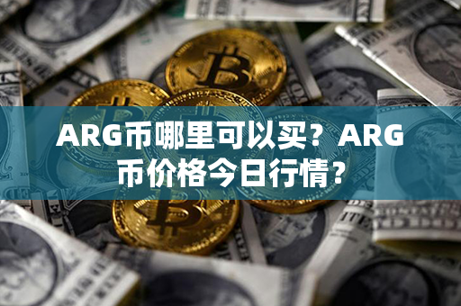 ARG币哪里可以买？ARG币价格今日行情？