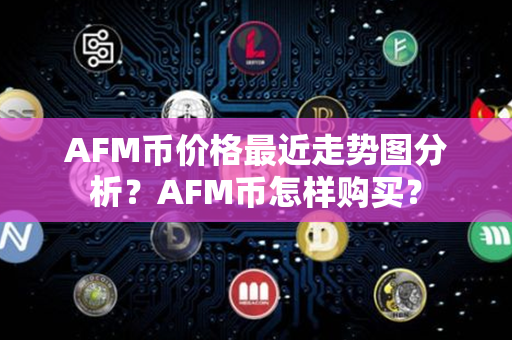 AFM币价格最近走势图分析？AFM币怎样购买？