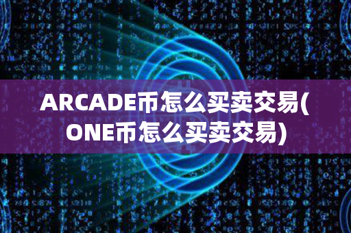 ARCADE币怎么买卖交易(ONE币怎么买卖交易)