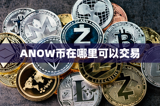 ANOW币在哪里可以交易第1张-币家园