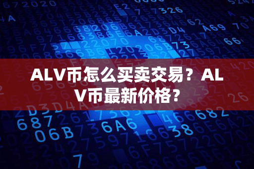 ALV币怎么买卖交易？ALV币最新价格？第1张-币家园