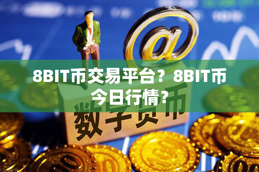 8BIT币交易平台？8BIT币今日行情？