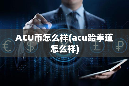 ACU币怎么样(acu跆拳道怎么样)第1张-币家园