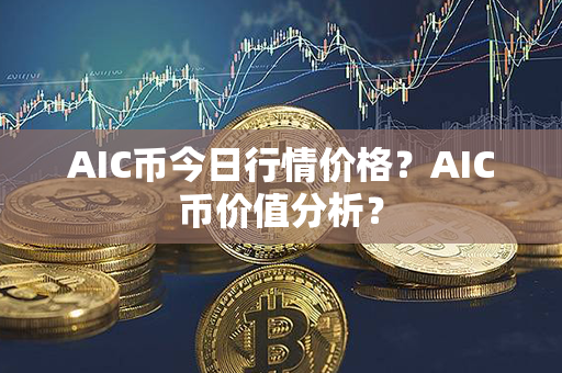 AIC币今日行情价格？AIC币价值分析？第1张-币家园