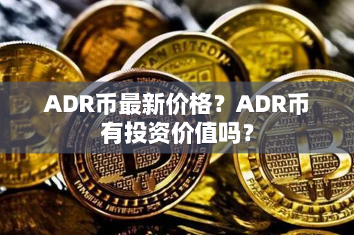 ADR币最新价格？ADR币有投资价值吗？第1张-币家园