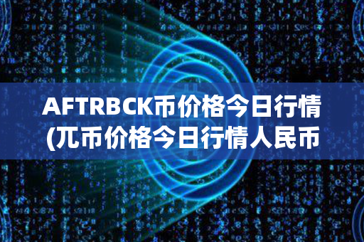 AFTRBCK币价格今日行情(兀币价格今日行情人民币)第1张-币家园