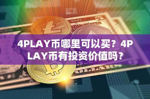 4PLAY币哪里可以买？4PLAY币有投资价值吗？第1张-币家园