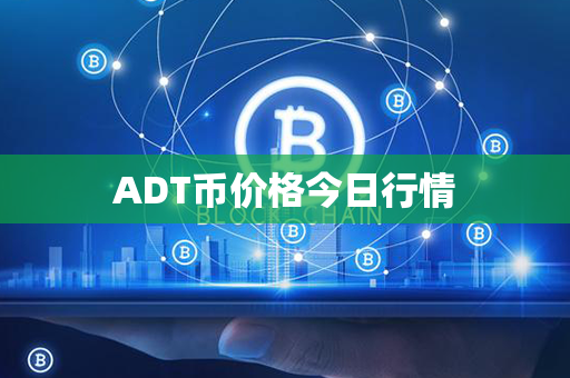 ADT币价格今日行情第1张-币家园