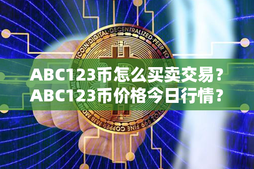 ABC123币怎么买卖交易？ABC123币价格今日行情？