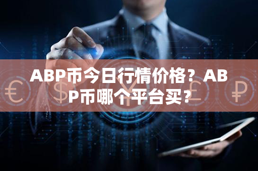 ABP币今日行情价格？ABP币哪个平台买？