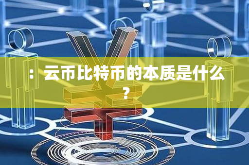 ：云币比特币的本质是什么？