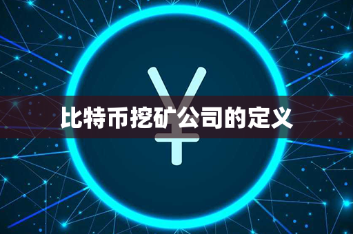 比特币挖矿公司的定义