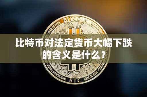 比特币对法定货币大幅下跌的含义是什么？