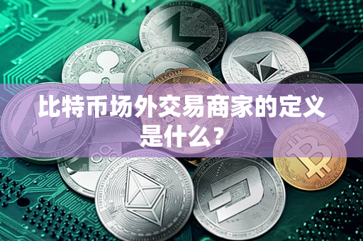 比特币场外交易商家的定义是什么？