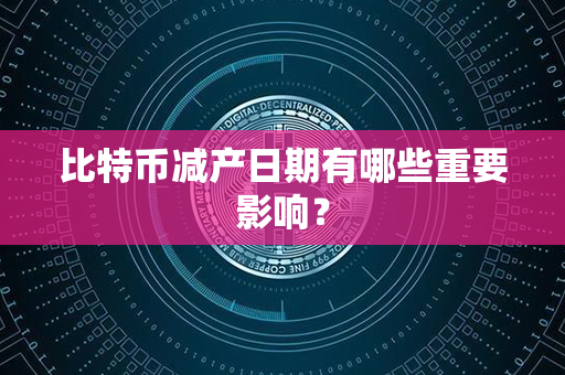 比特币减产日期有哪些重要影响？