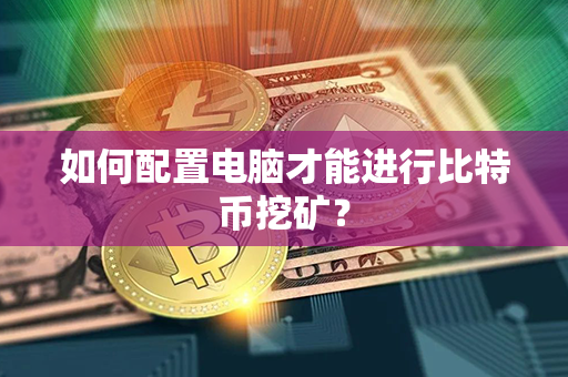 如何配置电脑才能进行比特币挖矿？第1张-币家园