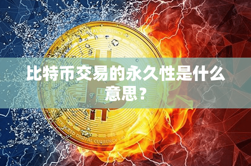 比特币交易的永久性是什么意思？