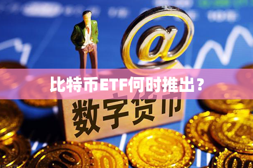 比特币ETF何时推出？第1张-币家园